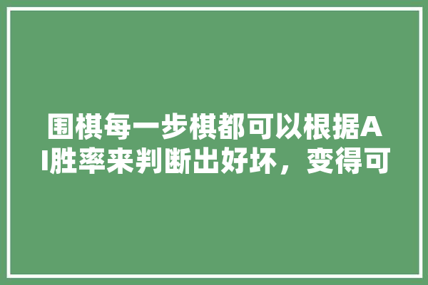 围棋每一步棋都可以根据AI胜率来判断出好坏，变得可量化了，会不会因此没有了趣味,人工智能绝弈案例