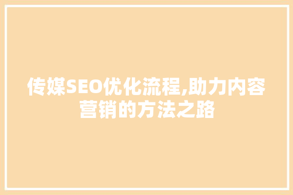 传媒SEO优化流程,助力内容营销的方法之路 计算机