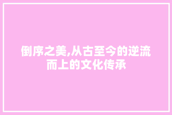 倒序之美,从古至今的逆流而上的文化传承