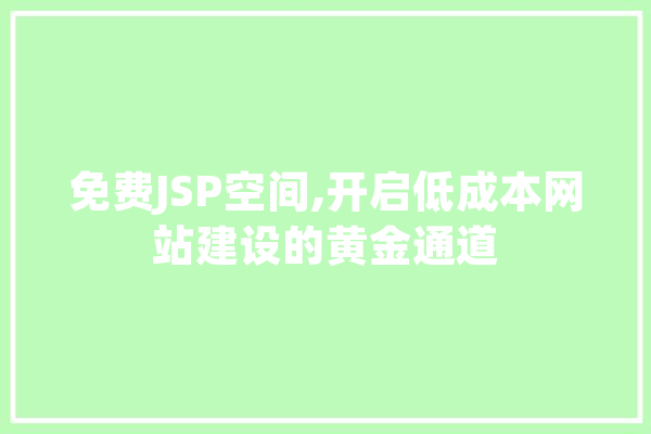 免费JSP空间,开启低成本网站建设的黄金通道 文字写作
