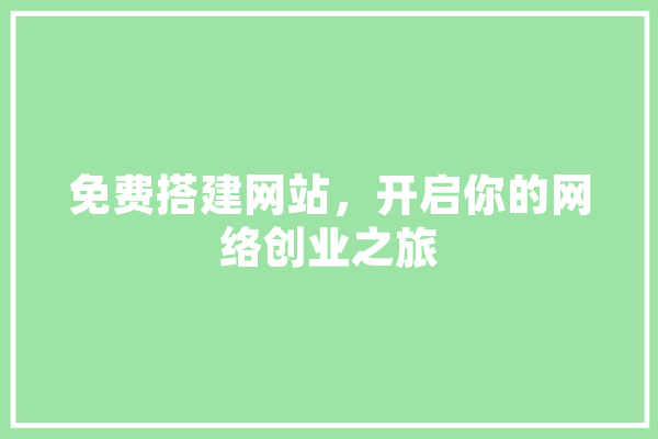 免费搭建网站，开启你的网络创业之旅 文字写作