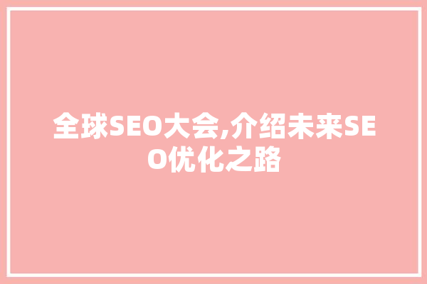 全球SEO大会,介绍未来SEO优化之路 AI快讯