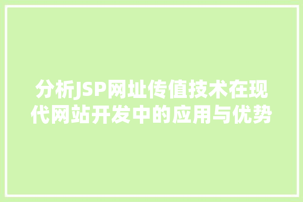 分析JSP网址传值技术在现代网站开发中的应用与优势