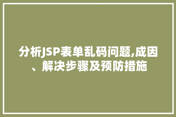 分析JSP表单乱码问题,成因、解决步骤及预防措施 AI快讯