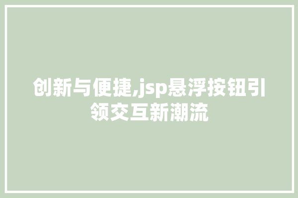 创新与便捷,jsp悬浮按钮引领交互新潮流