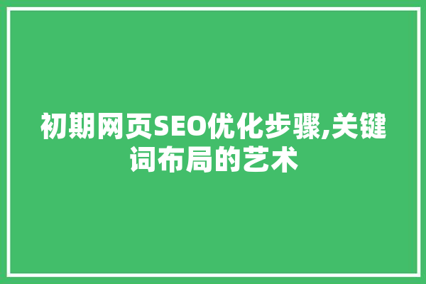初期网页SEO优化步骤,关键词布局的艺术 计算机