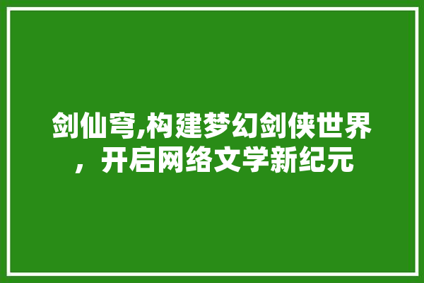 剑仙穹,构建梦幻剑侠世界，开启网络文学新纪元 智能问答