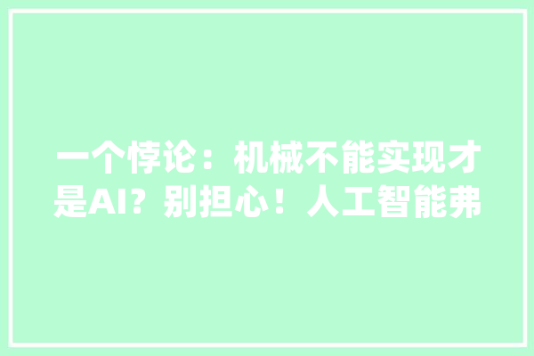 一个悖论：机械不能实现才是AI？别担心！人工智能弗成能超越人类_人工智能_智能 AI简讯