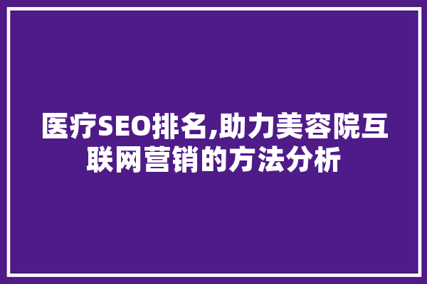 医疗SEO排名,助力美容院互联网营销的方法分析