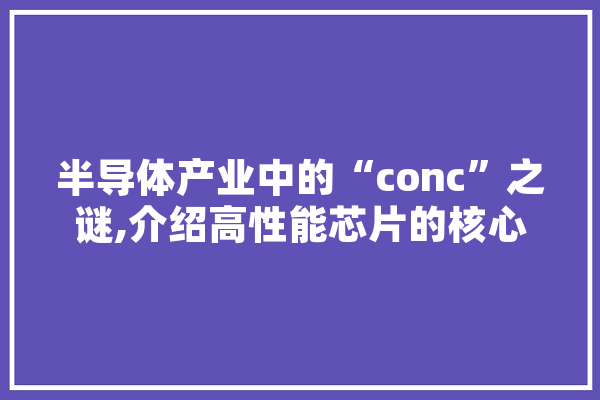 半导体产业中的“conc”之谜,介绍高性能芯片的核心技术