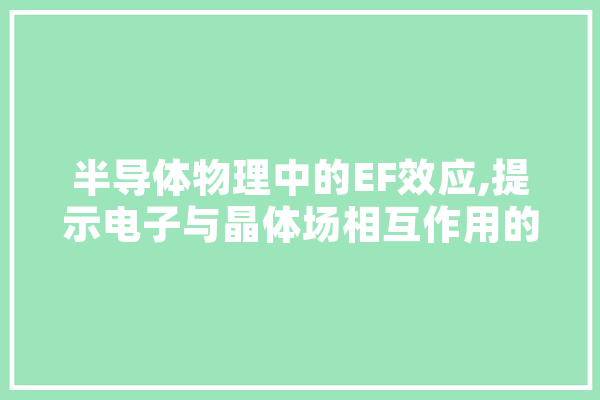 半导体物理中的EF效应,提示电子与晶体场相互作用的奥秘
