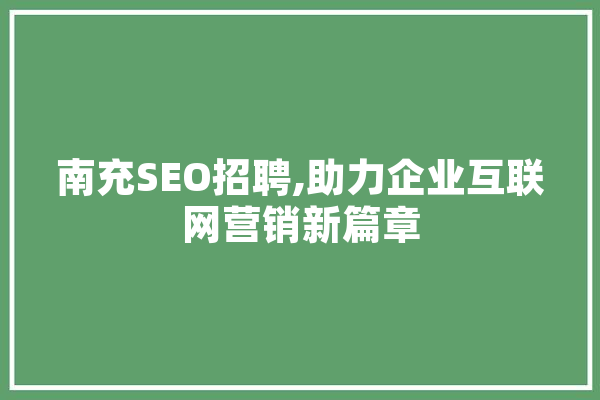 南充SEO招聘,助力企业互联网营销新篇章 文字写作