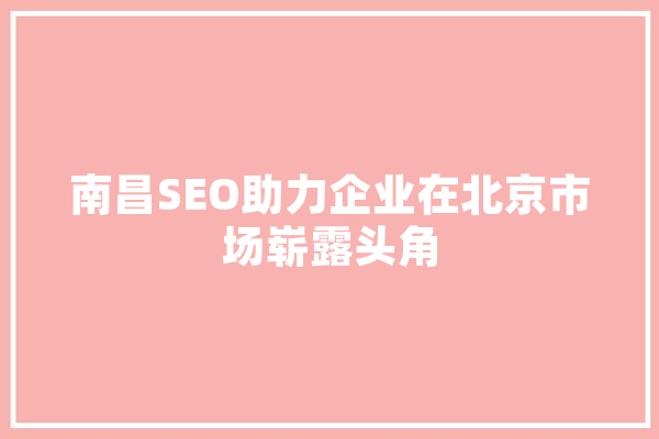 南昌SEO助力企业在北京市场崭露头角