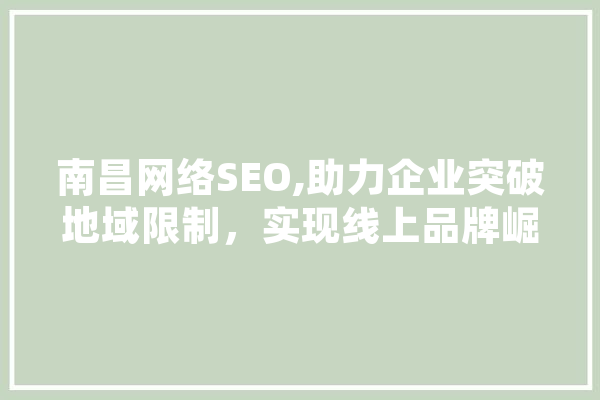 南昌网络SEO,助力企业突破地域限制，实现线上品牌崛起