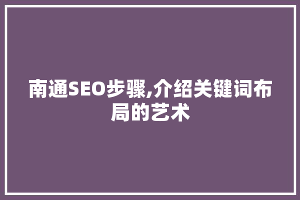 南通SEO步骤,介绍关键词布局的艺术