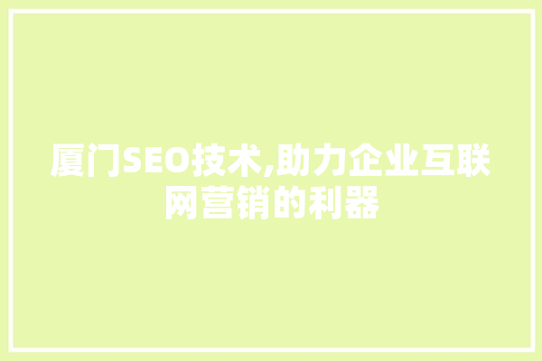 厦门SEO技术,助力企业互联网营销的利器 AI简讯