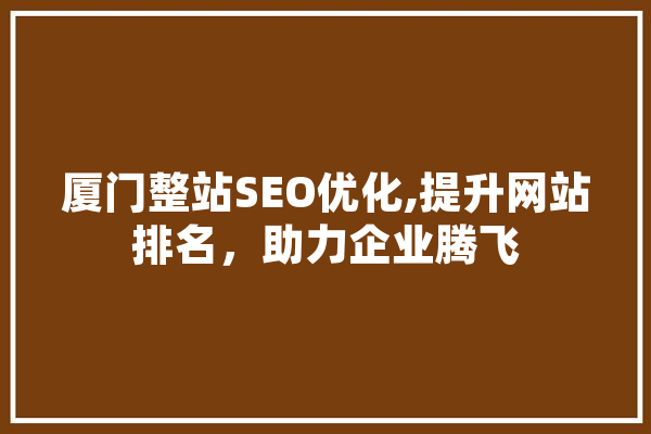 厦门整站SEO优化,提升网站排名，助力企业腾飞 云服务