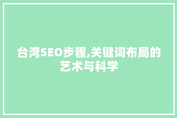 台湾SEO步骤,关键词布局的艺术与科学 AI简讯