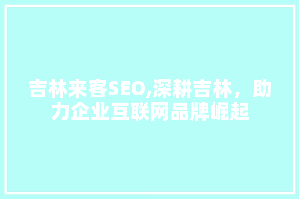 吉林来客SEO,深耕吉林，助力企业互联网品牌崛起