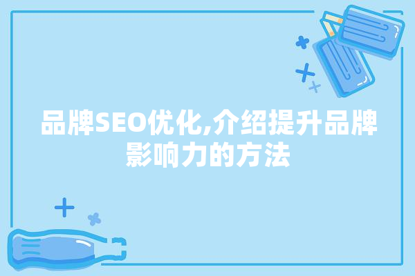 品牌SEO优化,介绍提升品牌影响力的方法 智能问答