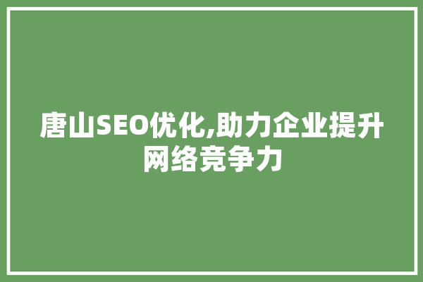 唐山SEO优化,助力企业提升网络竞争力 AI快讯