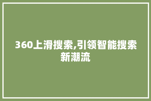 360上滑搜索,引领智能搜索新潮流 AI简讯