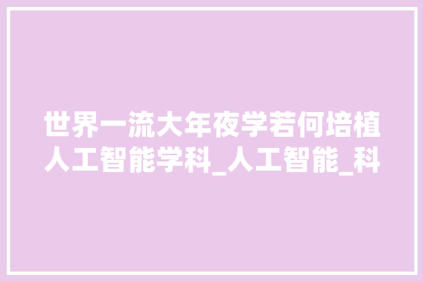 世界一流大年夜学若何培植人工智能学科_人工智能_科学 文字写作