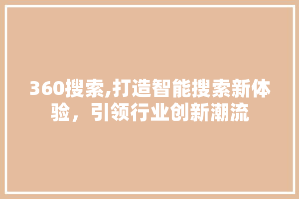 360搜索,打造智能搜索新体验，引领行业创新潮流 AI快讯