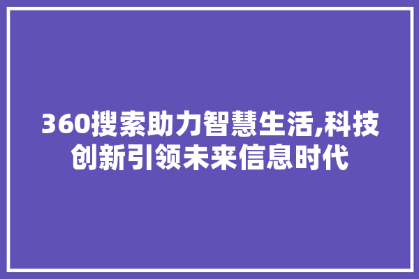 360搜索助力智慧生活,科技创新引领未来信息时代 科技快讯