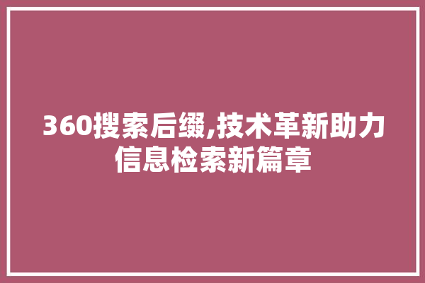360搜索后缀,技术革新助力信息检索新篇章 AI快讯