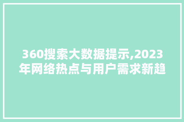 360搜索大数据提示,2023年网络热点与用户需求新趋势 智能助手