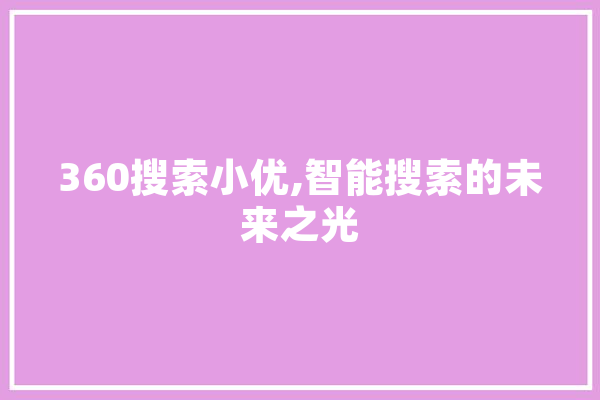 360搜索小优,智能搜索的未来之光 AI快讯