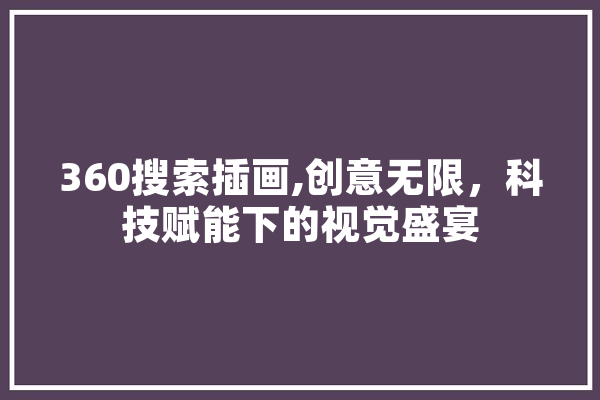 360搜索插画,创意无限，科技赋能下的视觉盛宴 文字写作