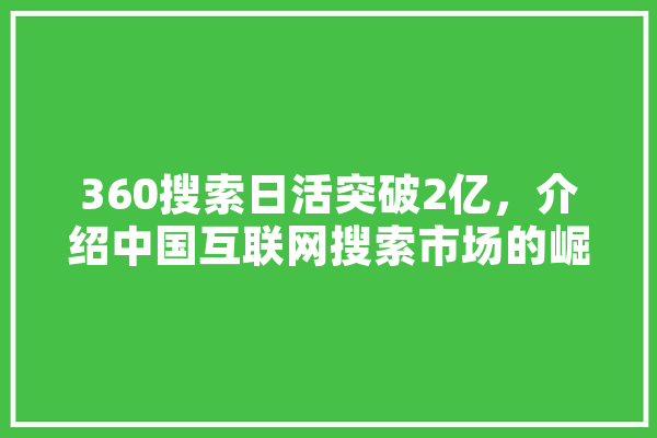 360搜索日活突破2亿，介绍中国互联网搜索市场的崛起之路 AI快讯