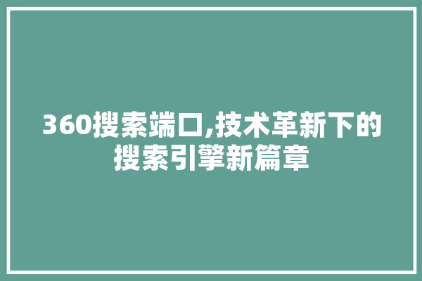 360搜索端口,技术革新下的搜索引擎新篇章