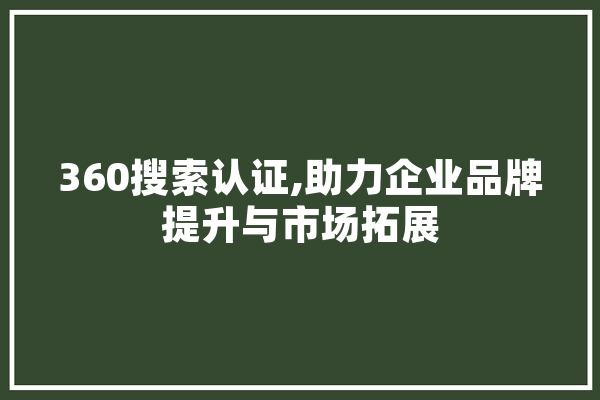 360搜索认证,助力企业品牌提升与市场拓展 科技快讯
