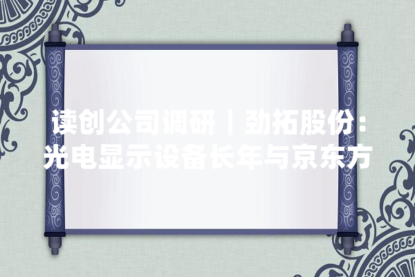 读创公司调研｜劲拓股份：光电显示设备长年与京东方深度合作部分产品具有国产替代实力_公司_专用装备