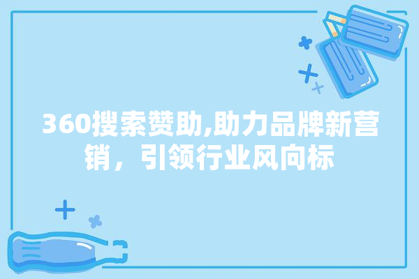 360搜索赞助,助力品牌新营销，引领行业风向标