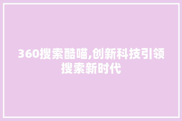 360搜索酷喵,创新科技引领搜索新时代 智能写作