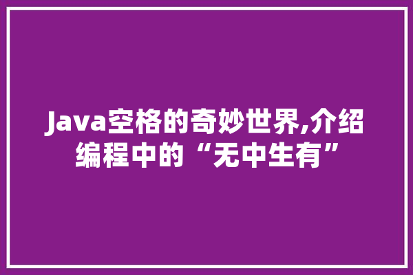Java空格的奇妙世界,介绍编程中的“无中生有”