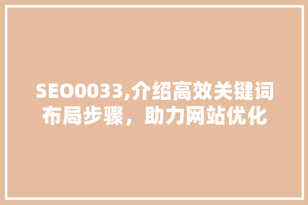 SEO0033,介绍高效关键词布局步骤，助力网站优化 AI简讯