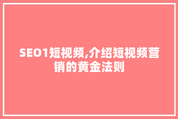 SEO1短视频,介绍短视频营销的黄金法则 智能问答