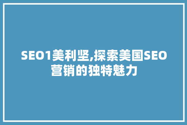 SEO1美利坚,探索美国SEO营销的独特魅力 科技快讯