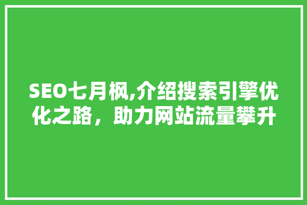 SEO七月枫,介绍搜索引擎优化之路，助力网站流量攀升 科技快讯