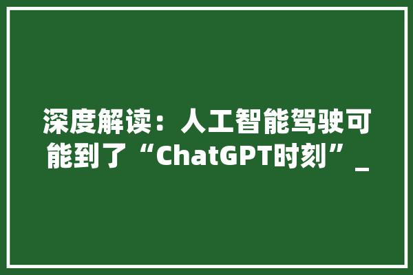 深度解读：人工智能驾驶可能到了“ChatGPT时刻”_特斯拉_智能