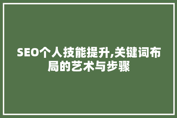 SEO个人技能提升,关键词布局的艺术与步骤 智能助手