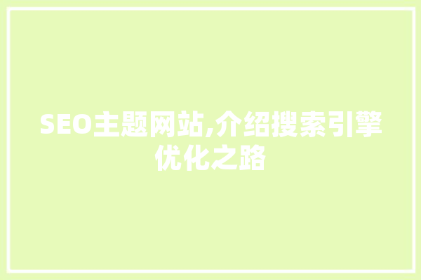 SEO主题网站,介绍搜索引擎优化之路 AI简讯
