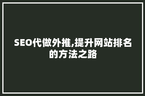 SEO代做外推,提升网站排名的方法之路 智能写作