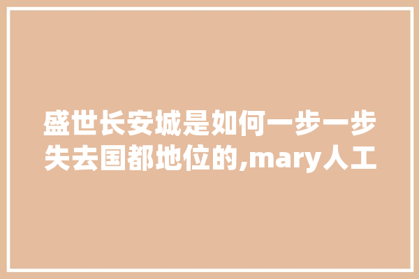 盛世长安城是如何一步一步失去国都地位的,mary人工智能