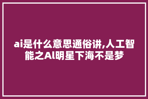 ai是什么意思通俗讲,人工智能之Al明星下海不是梦